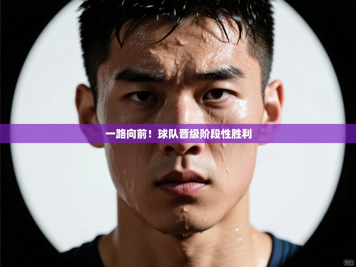 一路向前!球队晋级阶段性胜利 第1张