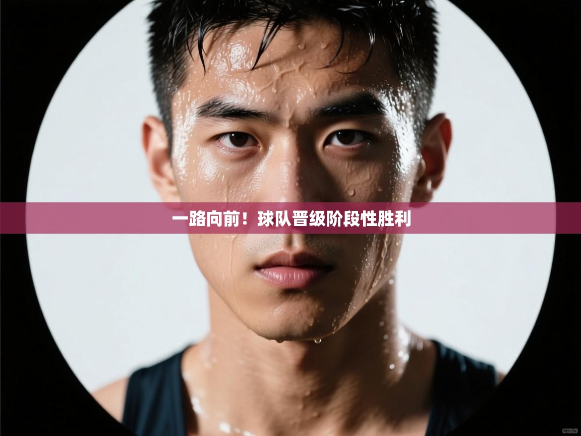 一路向前!球队晋级阶段性胜利 第2张