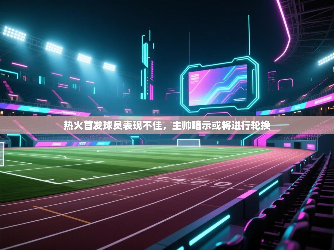 热火首发球员表现不佳，主帅暗示或将进行轮换  第1张
