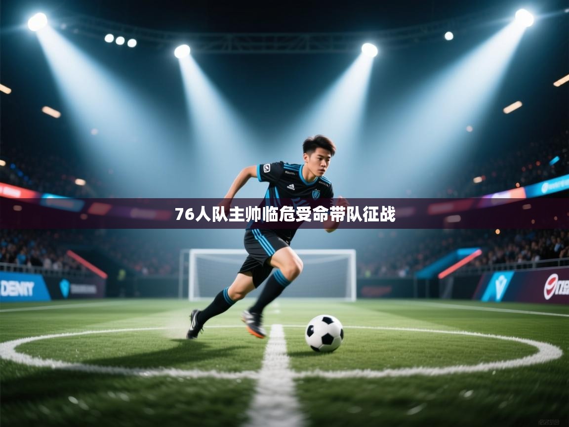76人队主帅临危受命带队征战  第1张