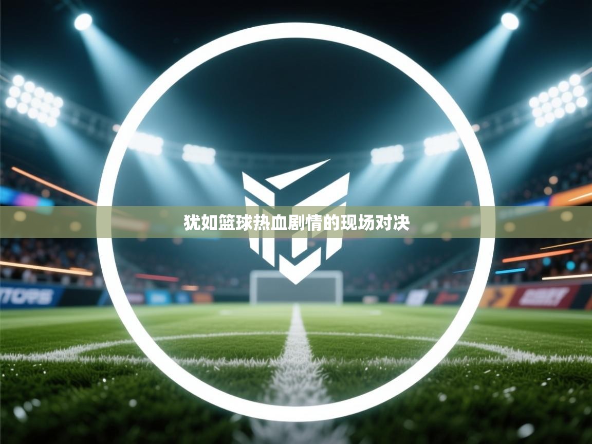 犹如篮球热血剧情的现场对决  第2张